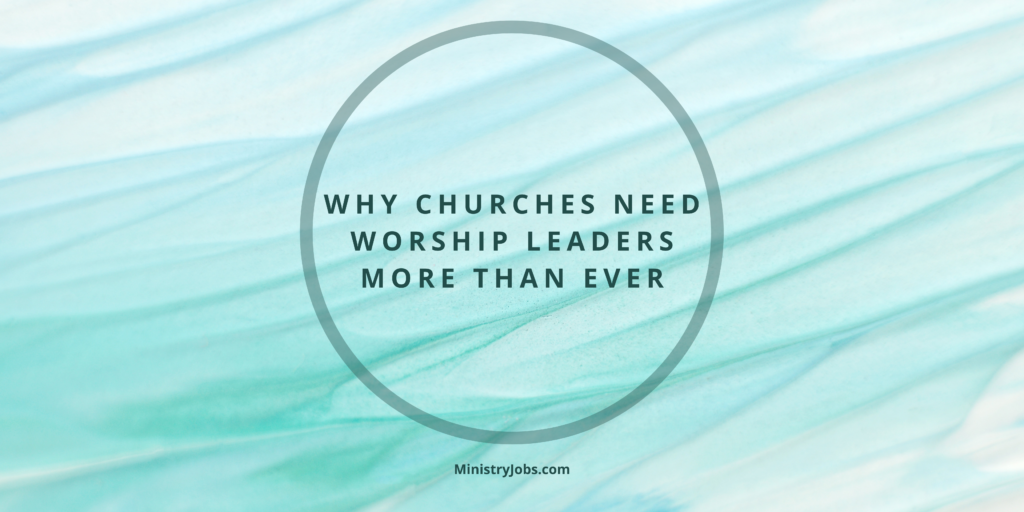 Why Churches Need Worship Leaders More Than Ever