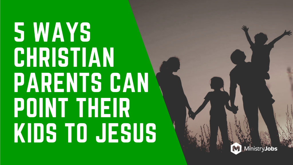 5 Ways Christian Parents Can Point Their Kids to Jesus