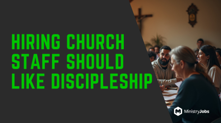 Hiring Church Staff Should Like Discipleship