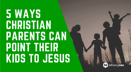 5 Ways Christian Parents Can Point Their Kids to Jesus